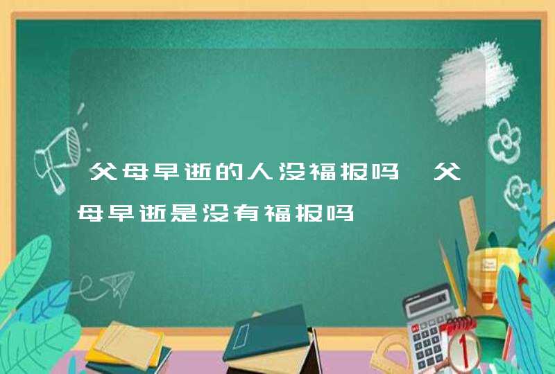 父母早逝的人没福报吗 父母早逝是没有福报吗